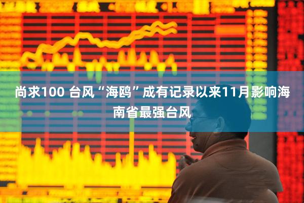 尚求100 台风“海鸥”成有记录以来11月影响海南省最强台风