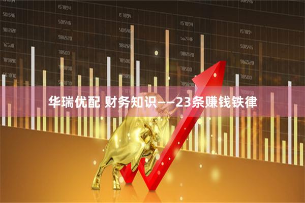 华瑞优配 财务知识——23条赚钱铁律