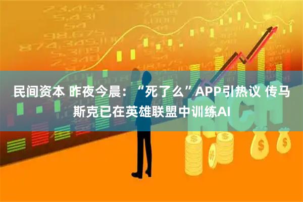 民间资本 昨夜今晨：“死了么”APP引热议 传马斯克已在英雄联盟中训练AI