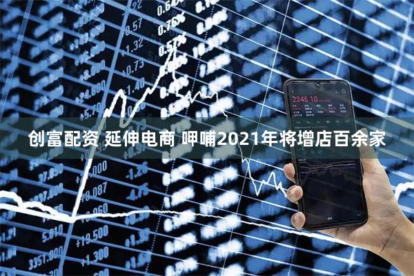 创富配资 延伸电商 呷哺2021年将增店百余家