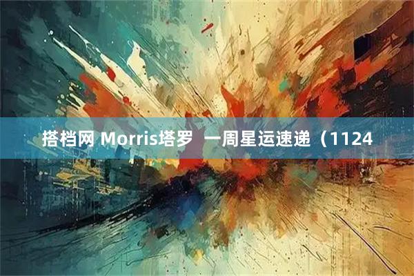 搭档网 Morris塔罗  一周星运速递（1124