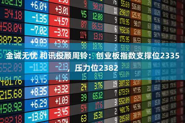 金诚无忧 和讯投顾周铃：创业板指数支撑位2335，压力位2382