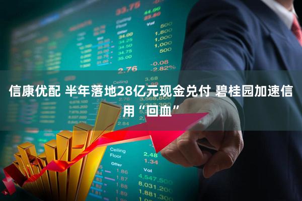 信康优配 半年落地28亿元现金兑付 碧桂园加速信用“回血”