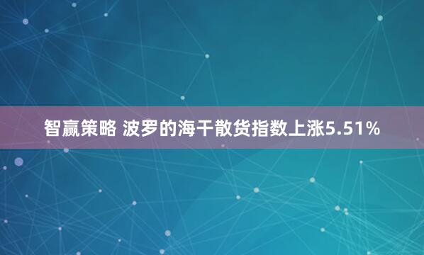 智赢策略 波罗的海干散货指数上涨5.51%